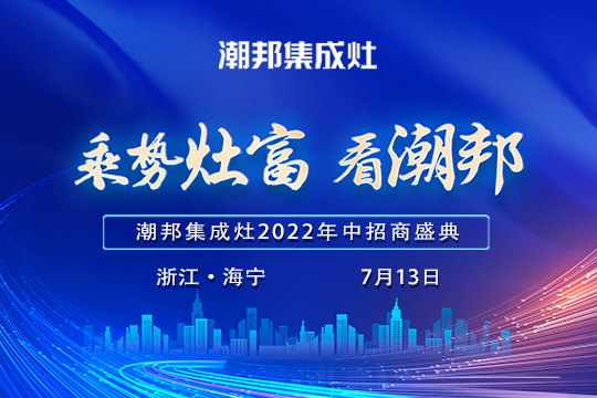 2022“乘勢灶富看潮邦”年中招商盛典揚(yáng)帆起航！