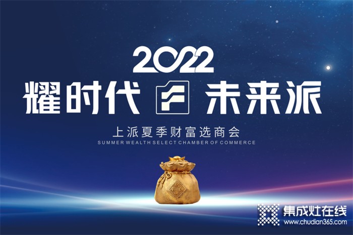 耀時(shí)代•未來(lái)派 2022上派夏季財(cái)富選商會(huì)即將開始！你準(zhǔn)備好了嗎？