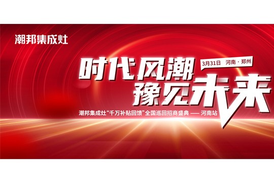 “時(shí)代風(fēng)潮 豫見(jiàn)未來(lái)”——潮邦集成灶全國(guó)巡回招商盛典河南站圓滿收官