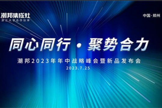 同心同行 ● 聚勢合力丨2023潮邦年中戰(zhàn)略峰會暨新品發(fā)布會圓滿召開！